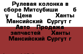 Рулевая колонка в сборе Митсубиши L200, б/у. › Цена ­ 8 000 - Ханты-Мансийский, Сургут г. Авто » Продажа запчастей   . Ханты-Мансийский,Сургут г.